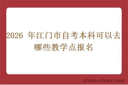 2026 年江门市自考本科可以去哪些教学点报名