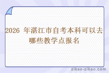 2026 年湛江市自考本科可以去哪些教学点报名