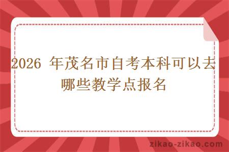 2026 年茂名市自考本科可以去哪些教学点报名