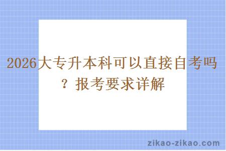 2026大专升本科可以直接自考吗？报考要求详解