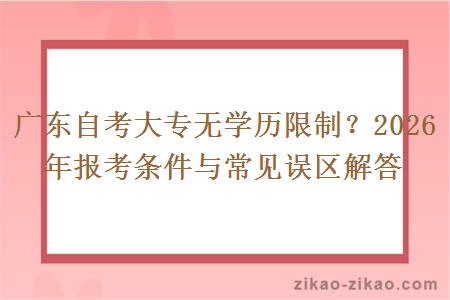 广东自考大专无学历限制？2026 年报考条件与常见误区解答