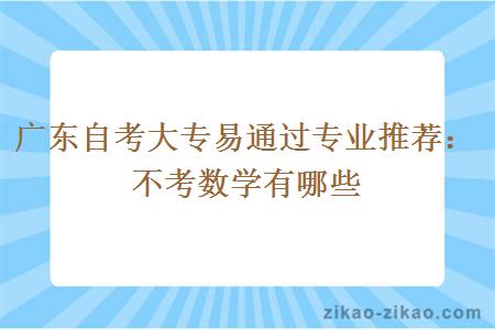 广东自考大专易通过专业推荐：不考数学有哪些