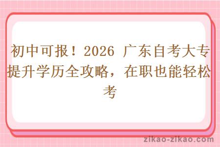 初中可报！2026 广东自考大专提升学历全攻略，在职也能轻松考