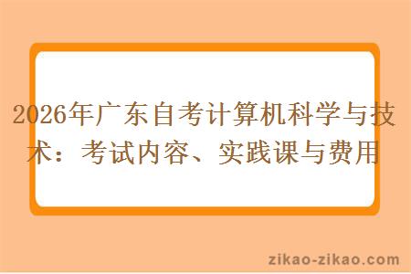 2026年广东自考计算机科学与技术：考试内容、实践课与费用
