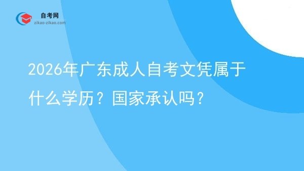 2026年广东成人自考文凭属于什么学历？国家承认吗？图片