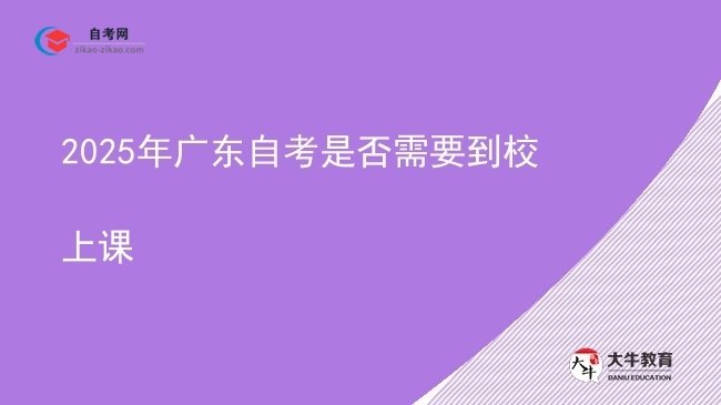 2025年广东自考是否需要到校上课图片