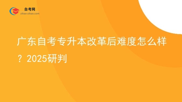 广东自考专升本改革后难度怎么样？2025研判图片