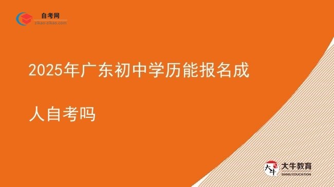 2025年广东初中学历能报名成人自考吗图片