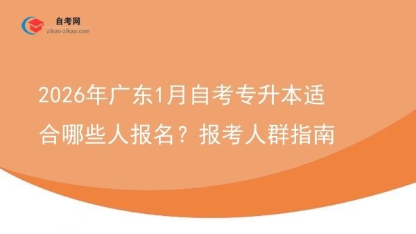 2026年广东1月自考专升本适合哪些人报名?报考人群指南图片