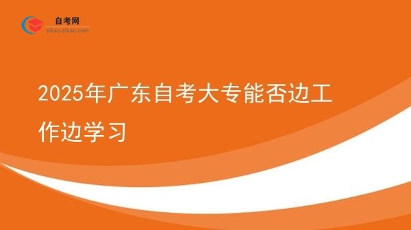 2025年广东自考大专能否边工作边学习图片