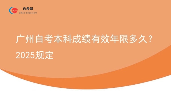 广州自考本科成绩有效年限多久？2025规定图片