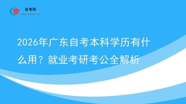 2026年广东自考本科学历有什么用？就业考研考公全解析图片