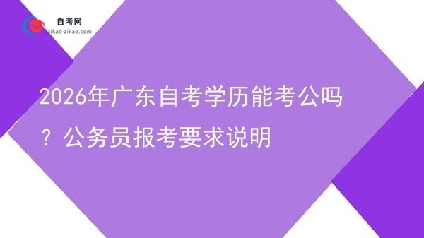 2026年广东自考学历能考公吗？公务员报考要求说明图片