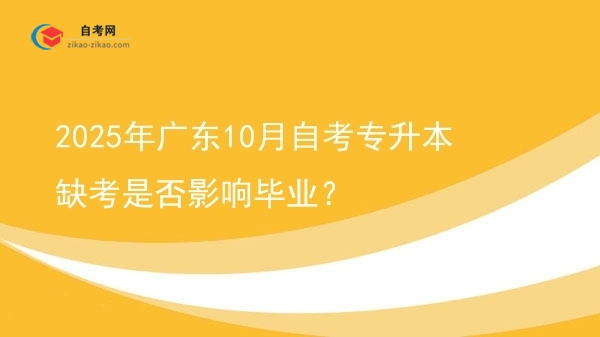 2025年广东10月自考专升本缺考是否影响毕业?图片