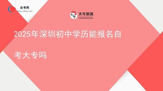 2025年深圳初中学历能报名自考大专吗图片