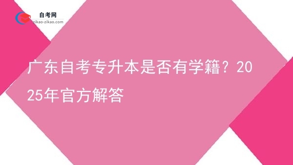 广东自考专升本是否有学籍？2025年官方解答图片