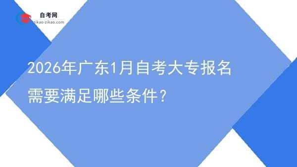 2026年广东1月自考大专报名需要满足哪些条件？图片