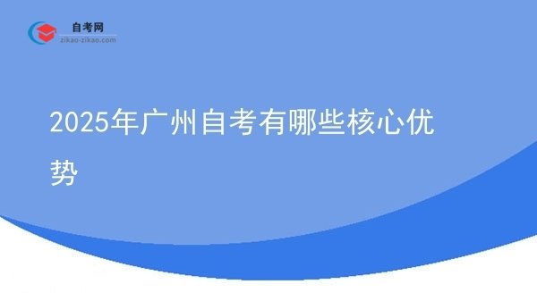 2025年广州自考有哪些核心优势图片