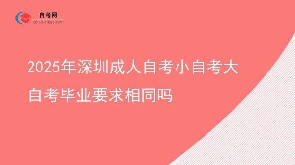 2025年深圳成人自考小自考大自考毕业要求相同吗图片