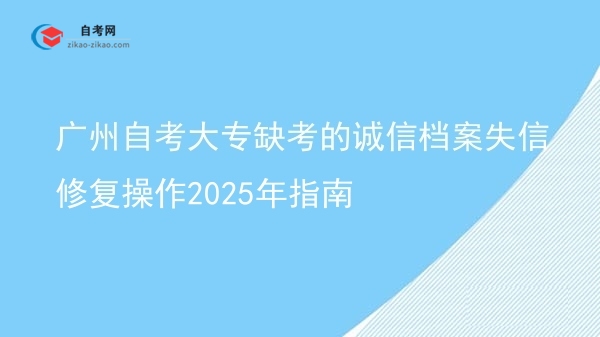 广州自考大专缺考的诚信档案失信修复操作2025年指南图片