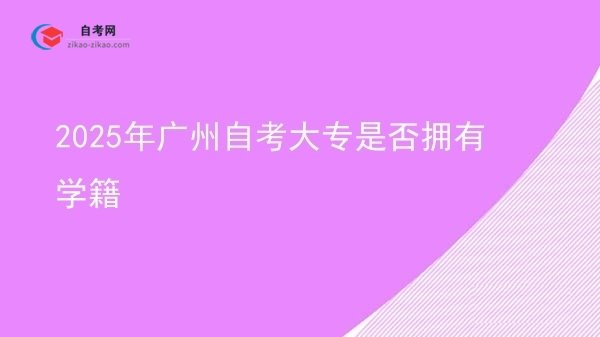 2025年广州自考大专是否拥有学籍图片