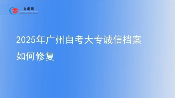 2025年广州自考大专诚信档案如何修复图片