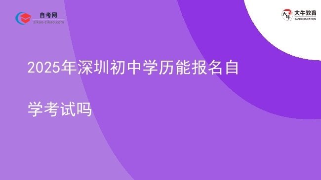 2025年深圳初中学历能报名自学考试吗图片