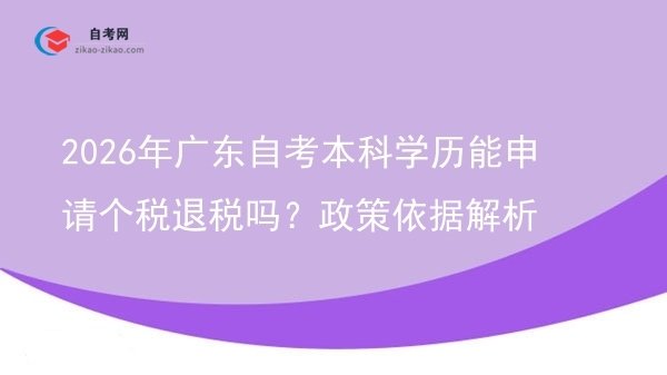 2026年广东自考本科学历能申请个税退税吗？政策依据解析图片