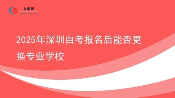 2025年深圳自考报名后能否更换专业学校图片