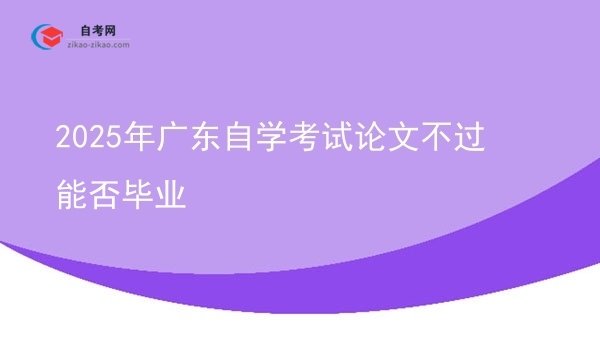 2025年广东自学考试论文不过能否毕业图片