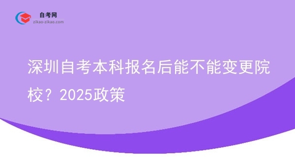 深圳自考本科报名后能不能变更院校？2025政策图片