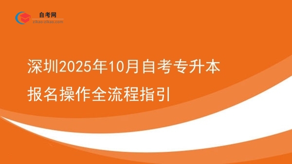 深圳2025年10月自考专升本报名操作全流程指引图片