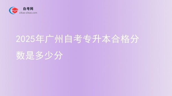 2025年广州自考专升本合格分数是多少分图片