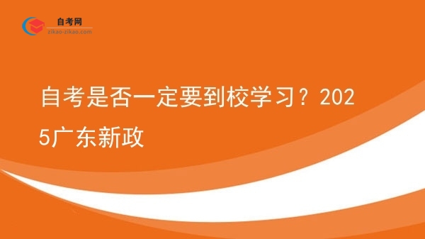 自考是否一定要到校学习?2025广东新政图片