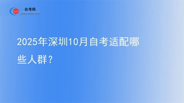 2025年深圳10月自考适配哪些人群？图片