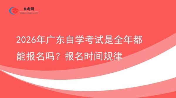 2026年广东自学考试是全年都能报名吗？报名时间规律图片