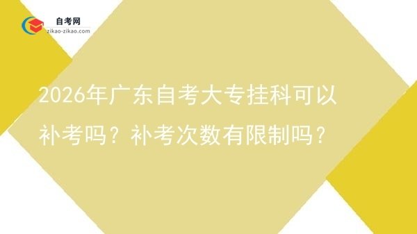2026年广东自考大专挂科可以补考吗?补考次数有限制吗?图片