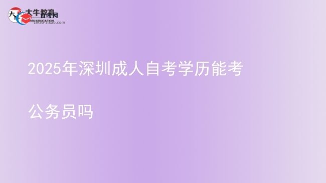 2025年深圳成人自考学历能考公务员吗图片