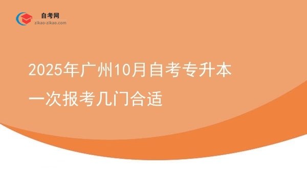 2025年广州10月自考专升本一次报考几门合适图片