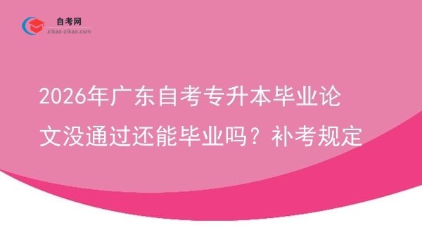 2026年广东自考专升本毕业论文没通过还能毕业吗?补考规定图片