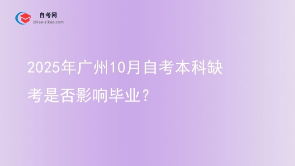 2025年广州10月自考本科缺考是否影响毕业?图片