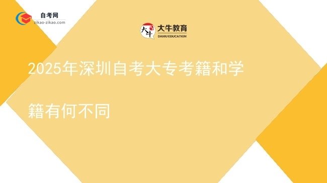 2025年深圳自考大专考籍和学籍有何不同图片