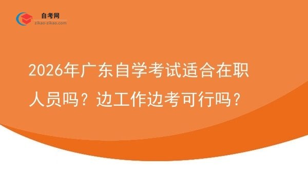 2026年广东自学考试适合在职人员吗？边工作边考可行吗？图片