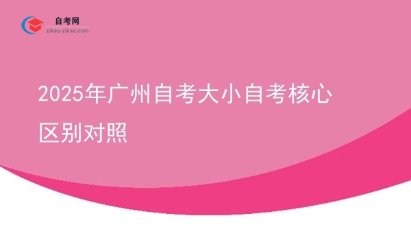2025年广州自考大小自考核心区别对照图片