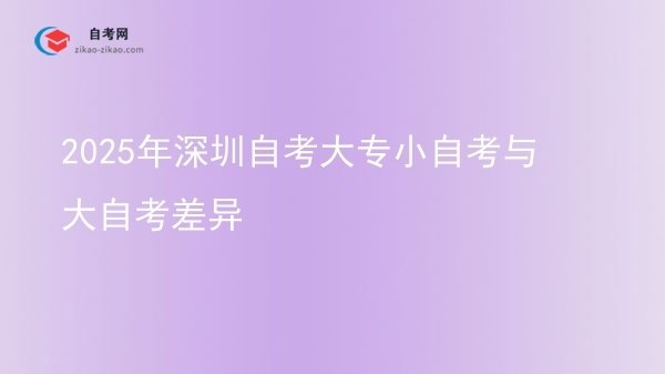 2025年深圳自考大专小自考与大自考差异图片