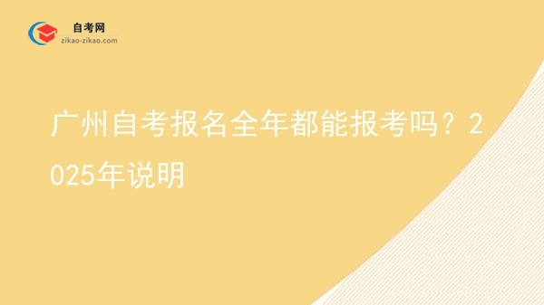 广州自考报名全年都能报考吗?2025年说明图片