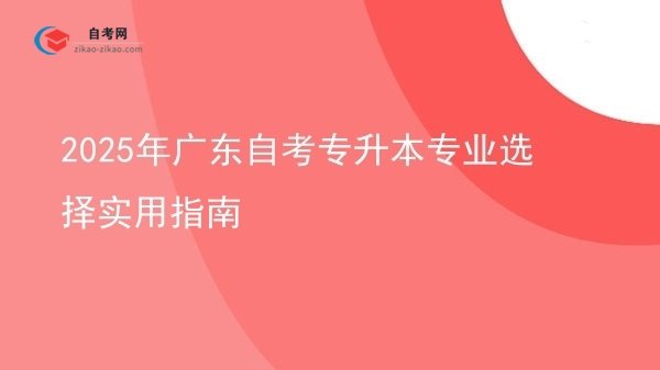 2025年广东自考专升本专业选择实用指南图片
