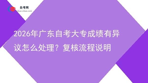 2026年广东自考大专成绩有异议怎么处理？复核流程说明图片
