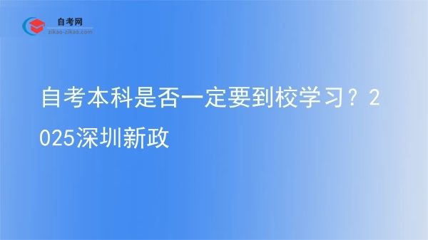 自考本科是否一定要到校学习？2025深圳新政图片