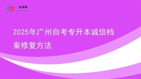 2025年广州自考专升本诚信档案修复方法图片